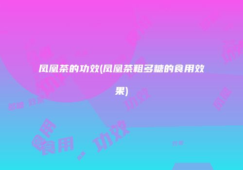 凤凰茶的功效(凤凰茶粗多糖的食用效果)