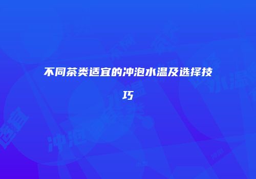 不同茶类适宜的冲泡水温及选择技巧