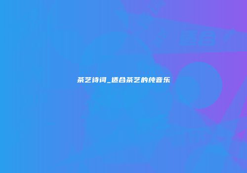 茶艺诗词_适合茶艺的纯音乐