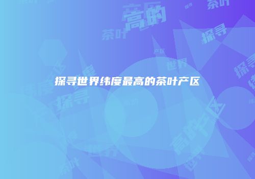 探寻世界纬度最高的茶叶产区