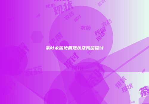 茶叶农药使用现状及残留探讨