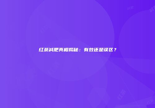 红茶减肥真相揭秘：有效还是误区？