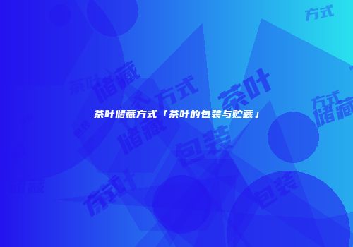 茶叶储藏方式「茶叶的包装与贮藏」