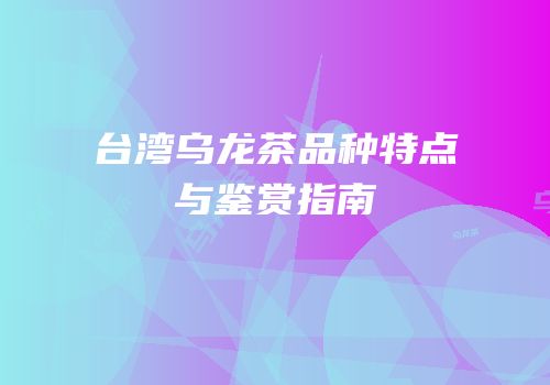 台湾乌龙茶品种特点与鉴赏指南