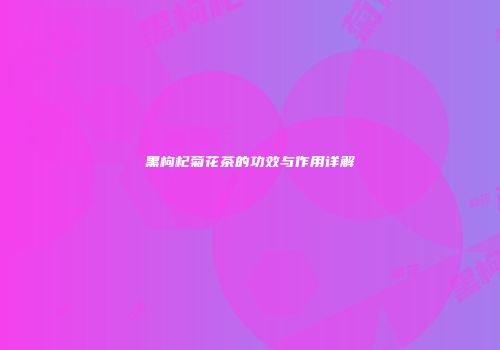 黑枸杞菊花茶的功效与作用详解