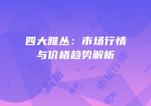 四大雅丛：市场行情与价格趋势解析