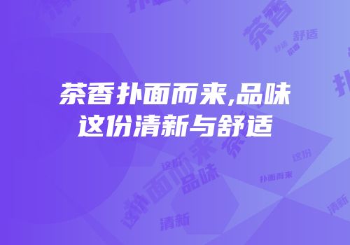 茶香扑面而来,品味这份清新与舒适