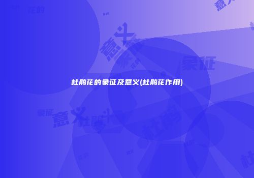 杜鹃花的象征及意义(杜鹃花作用)