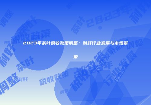 2023年茶叶税收政策调整：利好行业发展与市场繁荣