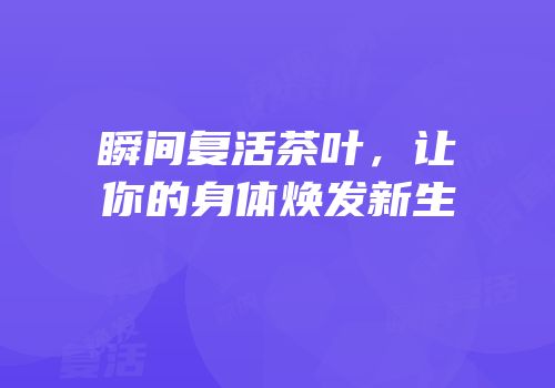 瞬间复活茶叶，让你的身体焕发新生