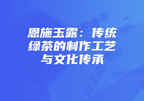 恩施玉露：传统绿茶的制作工艺与文化传承