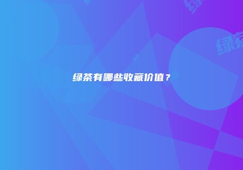 绿茶有哪些收藏价值？