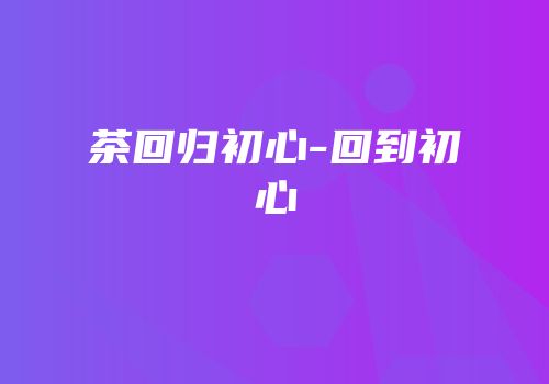 茶回归初心-回到初心