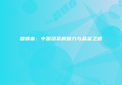 碧螺春：中国名茶的魅力与品鉴之道