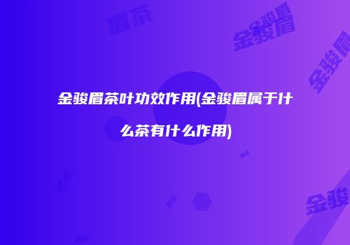 金骏眉茶叶功效作用(金骏眉属于什么茶有什么作用)