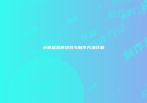 小青桔茶的功效与制作方法详解
