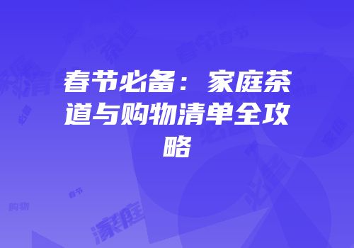 春节必备：家庭茶道与购物清单全攻略