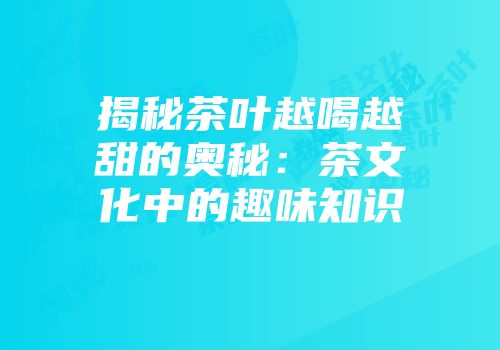 揭秘茶叶越喝越甜的奥秘：茶文化中的趣味知识