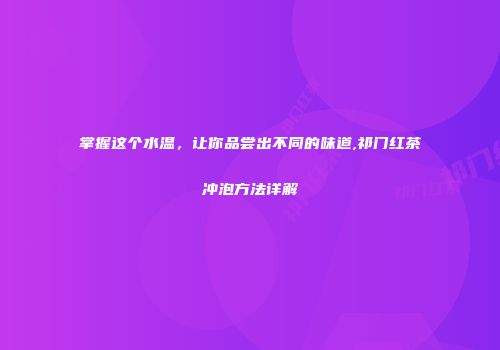 掌握这个水温，让你品尝出不同的味道,祁门红茶冲泡方法详解