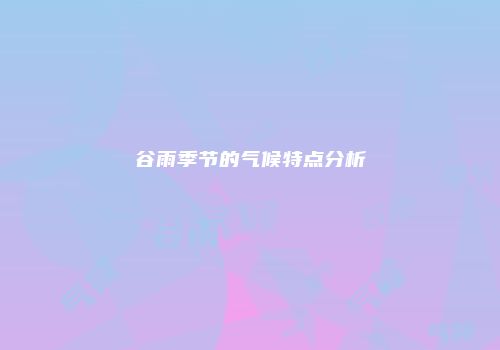谷雨季节的气候特点分析