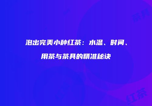 泡出完美小种红茶：水温、时间、用茶与茶具的精准秘诀