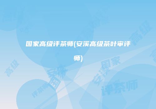 国家高级评茶师(安溪高级茶叶审评师)