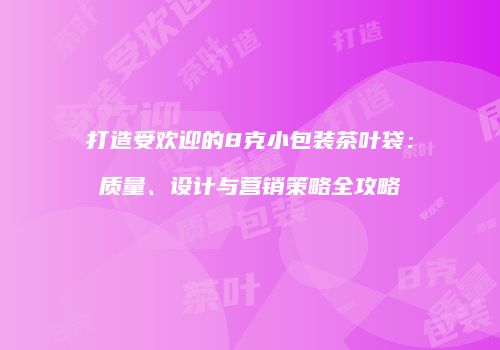 打造受欢迎的8克小包装茶叶袋：质量、设计与营销策略全攻略
