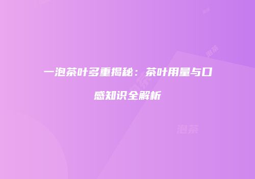 一泡茶叶多重揭秘：茶叶用量与口感知识全解析