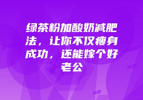 绿茶粉加酸奶减肥法，让你不仅瘦身成功，还能嫁个好老公