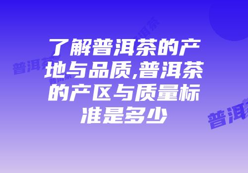 了解普洱茶的产地与品质,普洱茶的产区与质量标准是多少