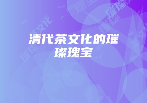 清代茶文化的璀璨瑰宝