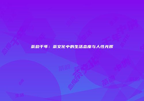 茶韵千年：茶文化中的生活态度与人性光辉