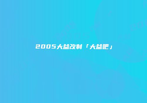 2005大益改制「大益吧」