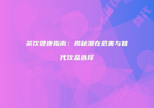 茶饮健康指南：揭秘潜在危害与替代饮品选择