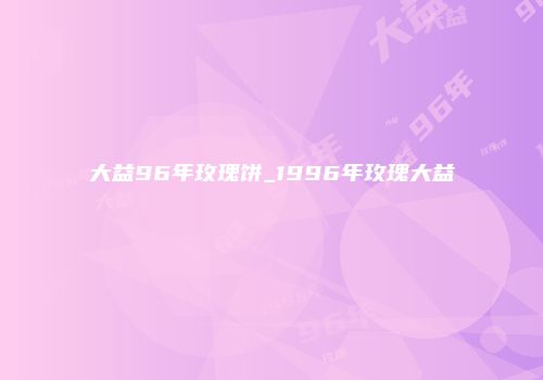 大益96年玫瑰饼_1996年玫瑰大益
