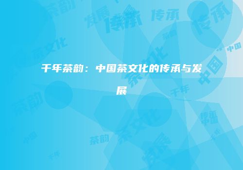 千年茶韵：中国茶文化的传承与发展