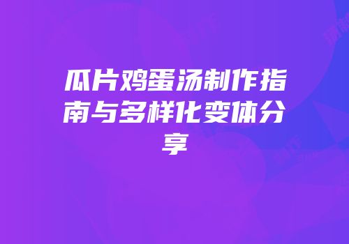 瓜片鸡蛋汤制作指南与多样化变体分享