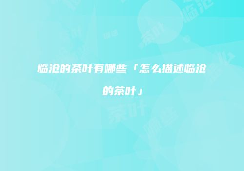 临沧的茶叶有哪些「怎么描述临沧的茶叶」