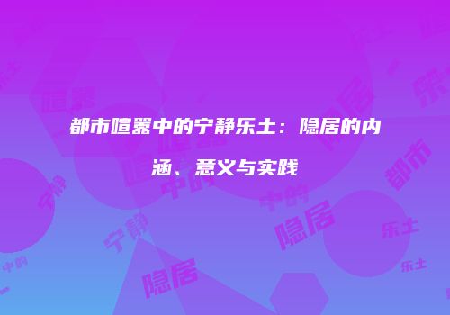 都市喧嚣中的宁静乐土：隐居的内涵、意义与实践