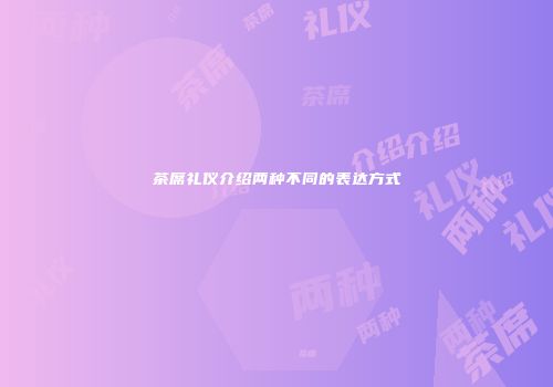 茶席礼仪介绍两种不同的表达方式