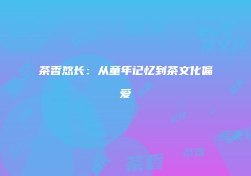 茶香悠长：从童年记忆到茶文化偏爱