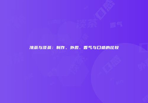 浓茶与淡茶：制作、外观、香气与口感的比较
