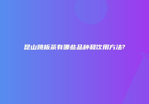 昆山跳板茶有哪些品种和饮用方法?