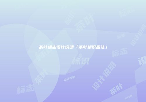 茶叶标志设计说明「茶叶标识备注」
