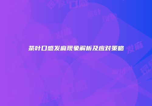 茶叶口感发麻现象解析及应对策略