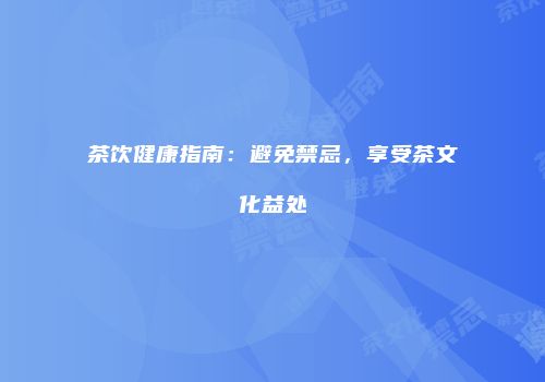 茶饮健康指南：避免禁忌，享受茶文化益处