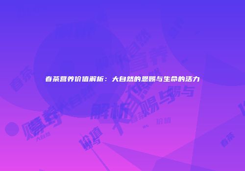 春茶营养价值解析：大自然的恩赐与生命的活力