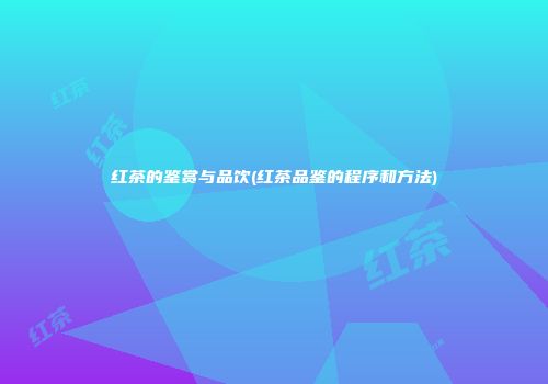 红茶的鉴赏与品饮(红茶品鉴的程序和方法)