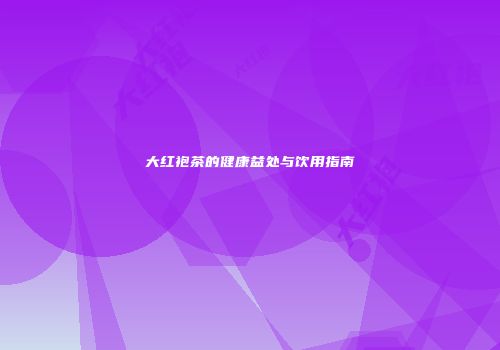大红袍茶的健康益处与饮用指南