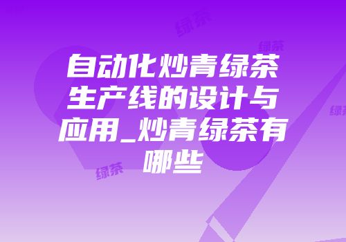 自动化炒青绿茶生产线的设计与应用_炒青绿茶有哪些